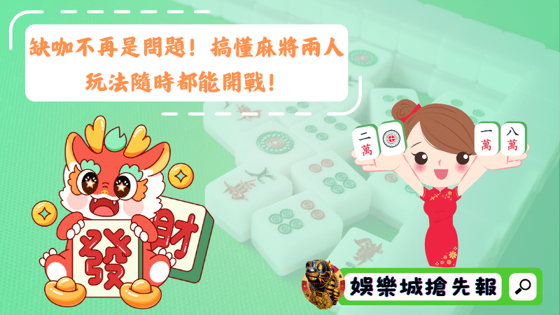 缺咖不再是問題!搞懂麻將兩人玩法隨時都能開戰!